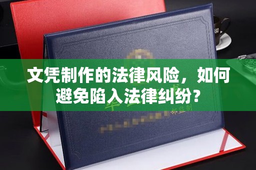 朝天文凭制作的法律风险，如何避免陷入法律纠纷？
